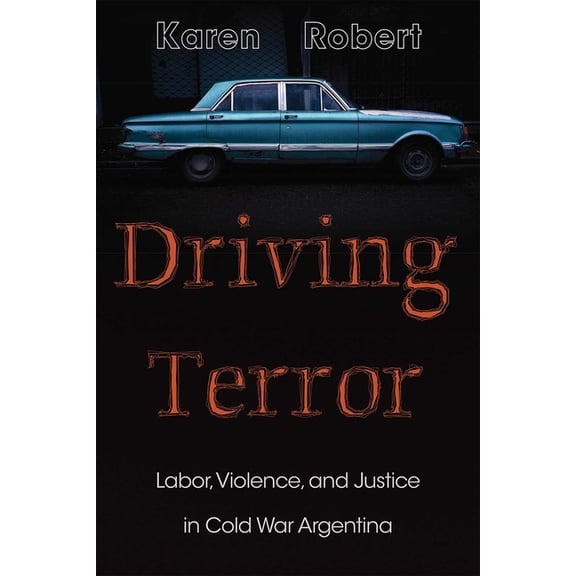 DiÃ¡logos Driving Terror: Labor, Violence, and Justice in Cold War Argentina, (Hardcover)