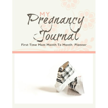 My Pregnancy Journal - First Time Mom Month To Month Planner: 40 Week Pregnancy Journal - Baby Shower Gift For Expectant Moms
