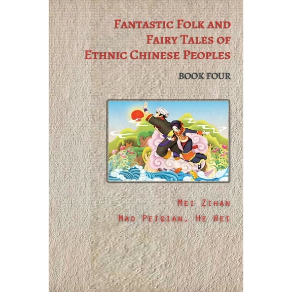 Fantastic Folk and Fairy Tales of Ethnic Chinese Peoples - Book Four: Stories of Dragons, Heroes, and Magic from China's, (Paperback)