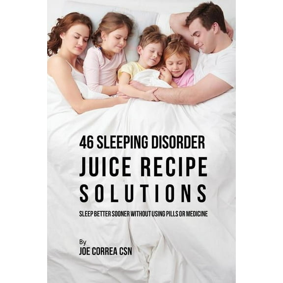 46 Sleeping Disorder Juice Recipe Solutions : Sleep Better Sooner without Using Pills or Medicine (Paperback)