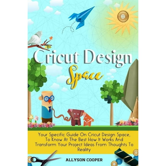 Cricut Design Space: Your Specific Guide On Cricut Design Space, To Know At The Best How It Works And Transform Your Pro, (Paperback)