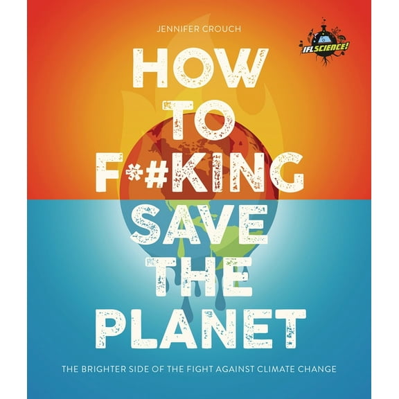 Iflscience! How to F**king Save the Planet: The Brighter Side of the Fight Against Climate Change, (Paperback)