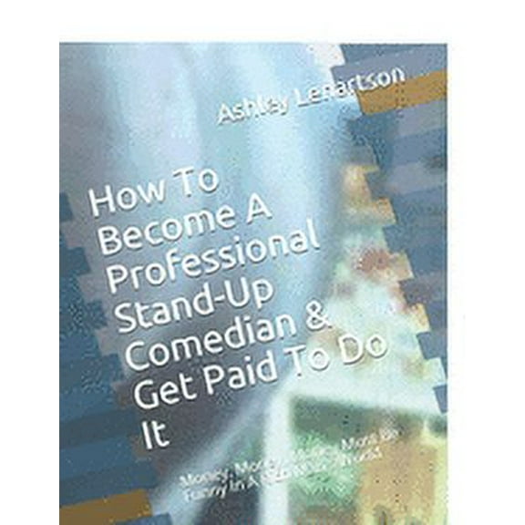 How To Become A Professional Stand-Up Comedian & Get Paid To Do It: Money, Money, Money Must Be Funny In A Rich Man's Wo, (Paperback)