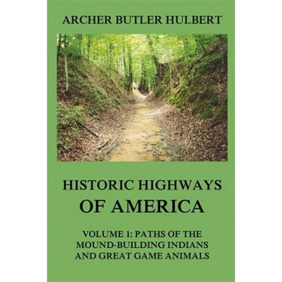 Historic Highways of America: Volume 1: Paths of the Mound-Building Indians and Great Game Animals (Paperback) by Archer Butler Hulbert