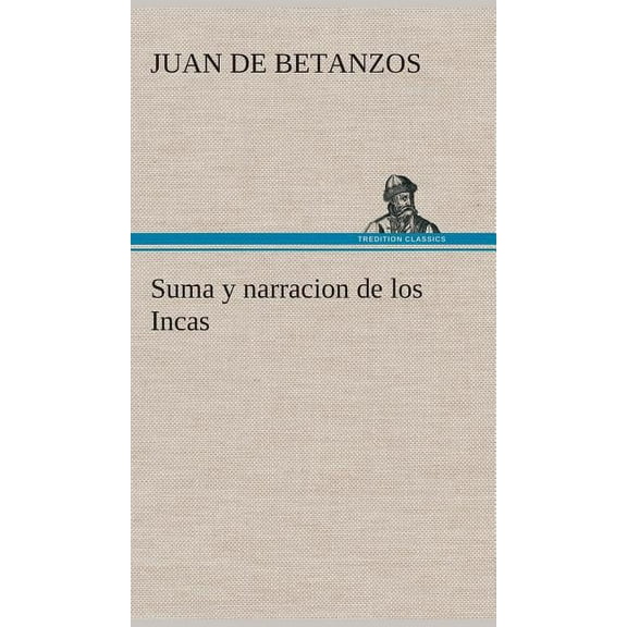 Suma y narracion de los Incas, que los indios llamaron Capaccuna, que fueron señores de la ciudad del Cuzco y de todo lo á ella subjeto (Hardcover)