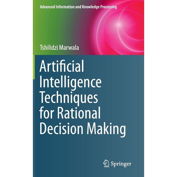 Advanced Information and Knowledge Proce Artificial Intelligence Techniques for Rational Decision Making, (Hardcover)