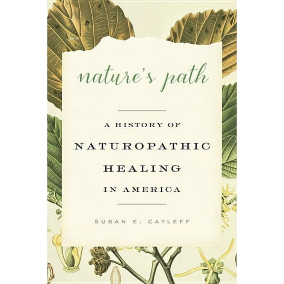 Nature's Path: A History of Naturopathic Healing in America (Hardcover) by Susan E. Cayleff