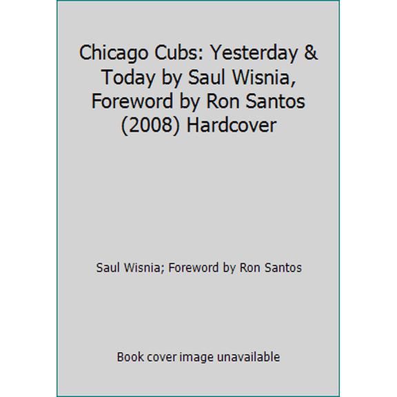 Pre-Owned Chicago Cubs: Yesterday & Today by Saul Wisnia, Foreword by Ron Santos (2008) Hardcover (Hardcover) 1412715032 9781412715034
