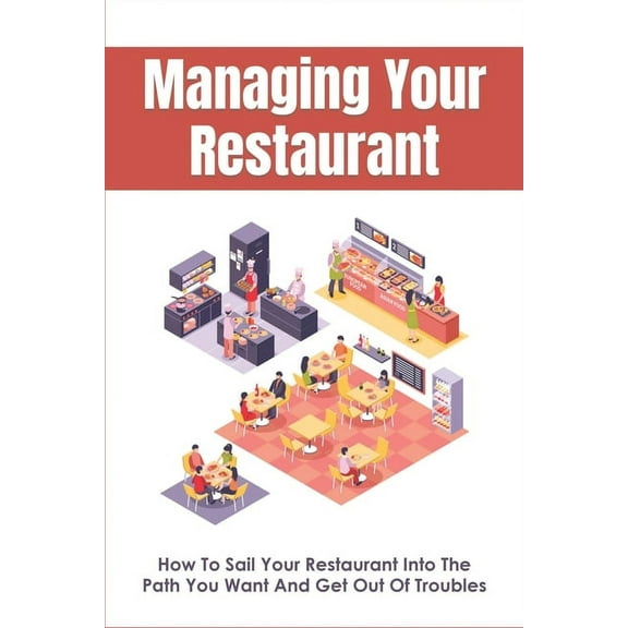 Managing Your Restaurant : How To Sail Your Restaurant Into The Path You Want And Get Out Of Troubles: Running A Restaurant For Dummies (Paperback)