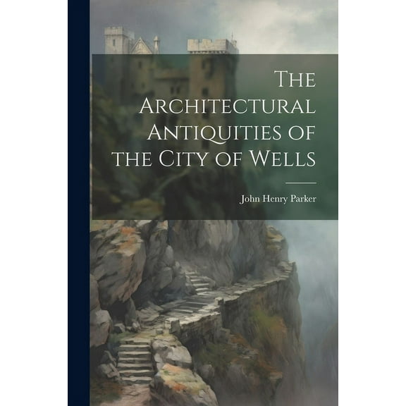 The Architectural Antiquities of the City of Wells (Paperback)