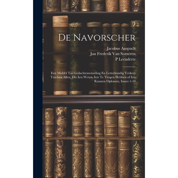 De Navorscher: Een Middel Tot Gedachtenwisseling En Letterkundig Verkeer Tuschen Allen, Die Iets Weten, Iets Te Vragen Hebben of Iets Kunnen Oplossen, Issues 1-10 (Hardcover)
