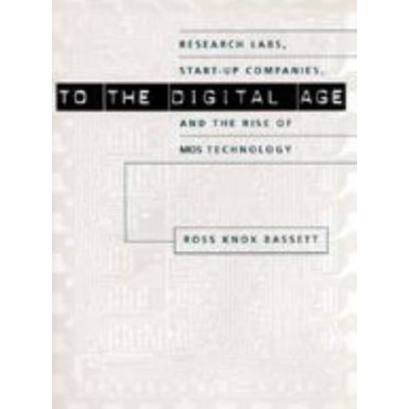 Pre-Owned To the Digital Age: Research Labs, Start-Up Companies, and the Rise of Mos Technology (Hardcover) 0801868092 9780801868092