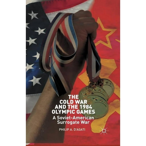 The Cold War and the 1984 Olympic Games: A Soviet-American Surrogate War, (Paperback)