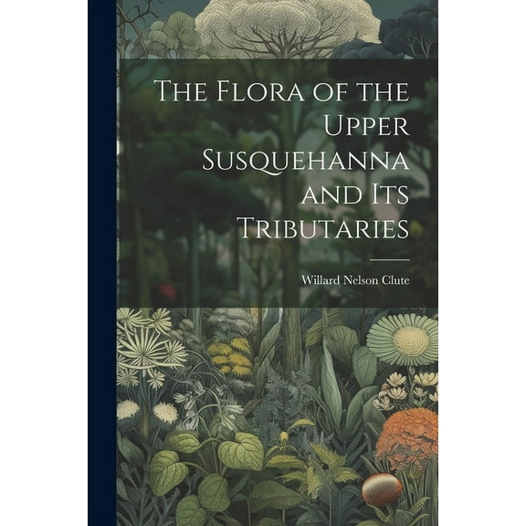 The Flora of the Upper Susquehanna and Its Tributaries (Paperback)