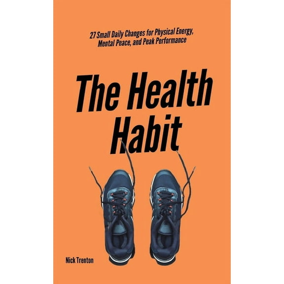 The Health Habit: 27 Small Daily Changes for Physical Energy, Mental Peace, and Peak Performance, (Paperback)