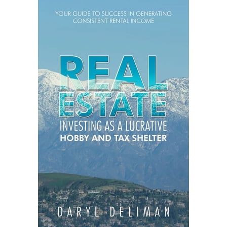 Real Estate Investing as a Lucrative Hobby and Tax Shelter: Your Guide to Success in Generating Consistent Rental Income, (Paperback)