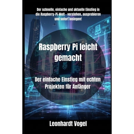 Raspberry Pi leicht gemacht: Der einfache Einstieg mit echten Projekten fÃ¼r AnfÃ¤nger (Paperback)