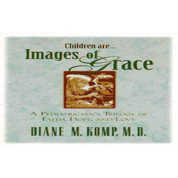 Pre-Owned Children Are...Images of Grace: A Pediatrician's Trilogy of Faith, Hope, and Love (Paperback) 0310206995 9780310206996