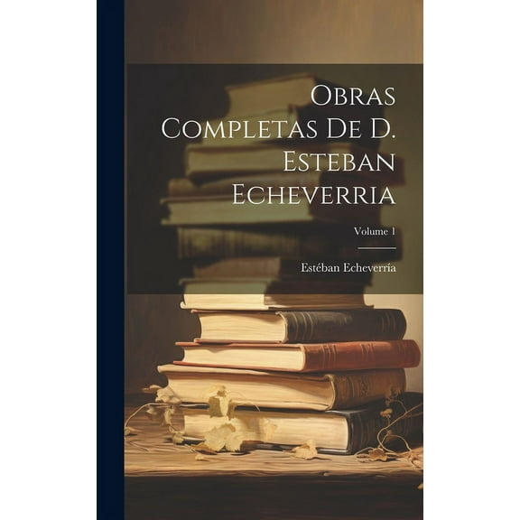 Obras Completas De D. Esteban Echeverria; Volume 1 (Hardcover)