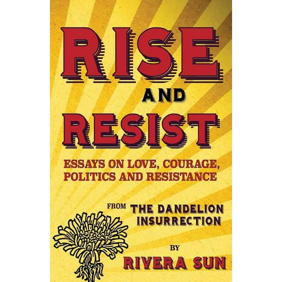 Dandelion Trilogy: Rise and Resist: Essays on Love, Courage, Politics and Resistance from The Dandelion Insurrection (Paperback)