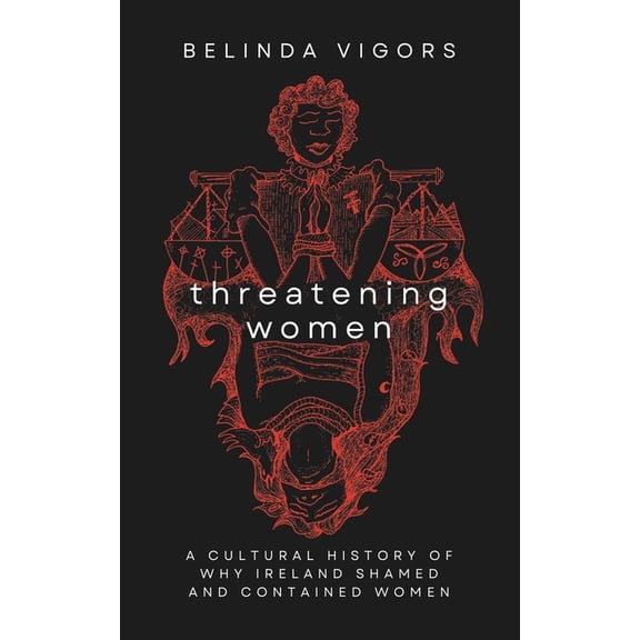 Threatening Women: A Cultural History of Why Ireland Shamed and Contained Women, (Paperback)