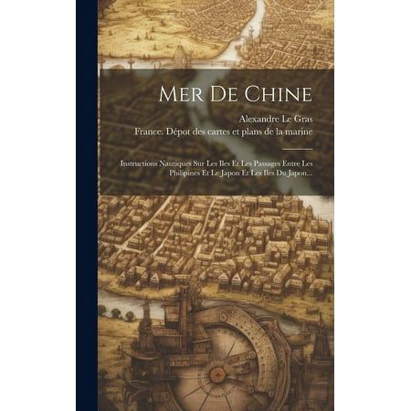 Mer De Chine : Instructions Nautiques Sur Les Iles Et Les Passages Entre Les Philipines Et Le Japon Et Les Iles Du Japon... (Hardcover)
