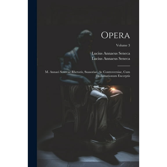 Opera: M. Annaei Senecae Rhetoris, Suasoriae, Ac Controversiae, Cum Declamationum Excerptis; Volume 3 (Paperback)