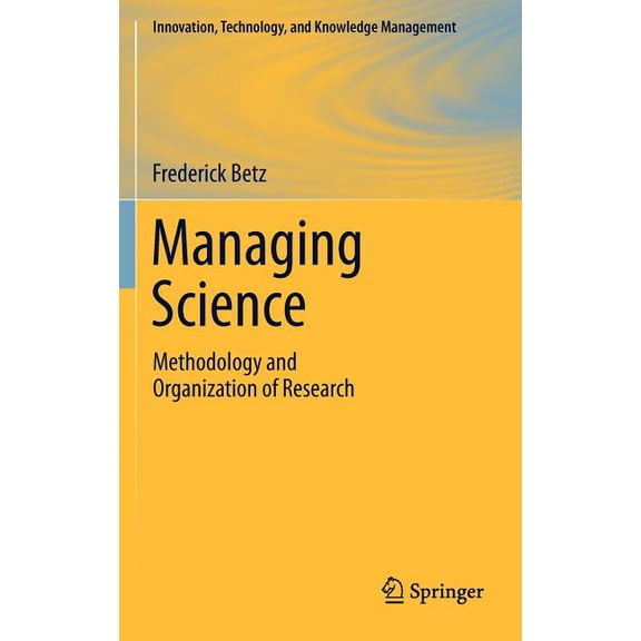 Innovation, Technology, and Knowledge Ma Managing Science: Methodology and Organization of Research, (Hardcover)
