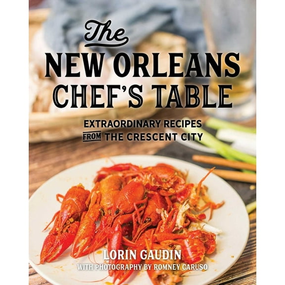 Chef's Table The New Orleans Chef's Table: Extraordinary Recipes From The Crescent City, (Hardcover)