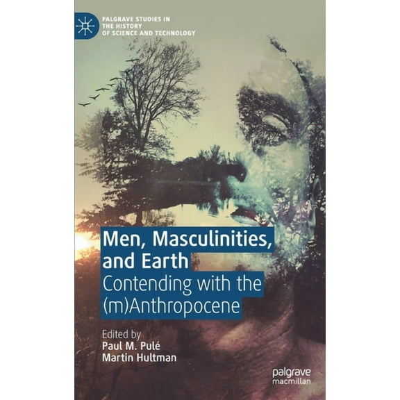 Palgrave Studies in the History of Scien Men, Masculinities, and Earth: Contending with the (M)Anthropocene, (Hardcover)