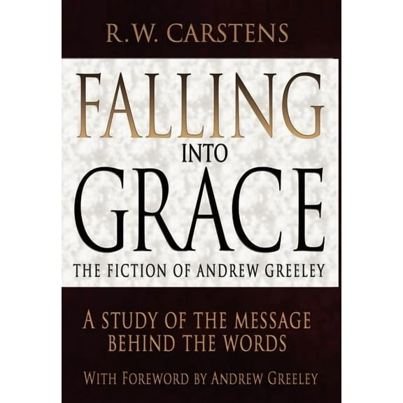 Falling Into Grace: The Fiction of Andrew Greeley: A Study of the Message Behind the Words, (Hardcover)