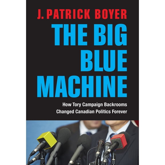 Pre-Owned The Big Blue Machine: How Tory Campaign Backrooms Changed Canadian Politics Forever (Hardcover) 1459724496 9781459724495