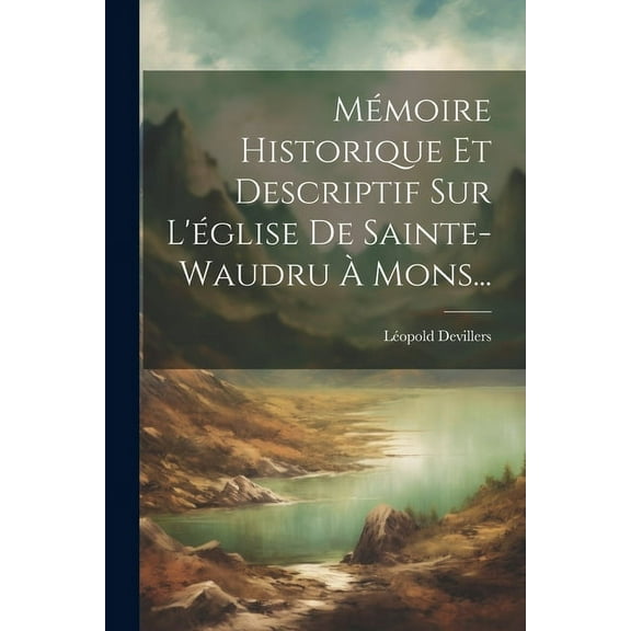 Mémoire Historique Et Descriptif Sur L'église De Sainte-waudru À Mons... (Paperback)