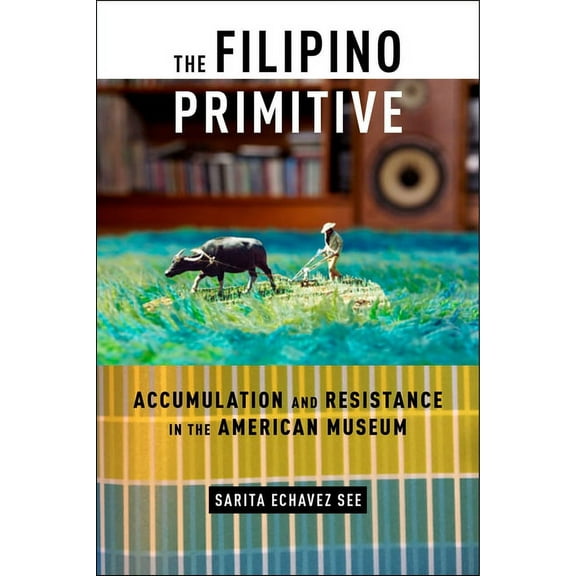 The Filipino Primitive: Accumulation and Resistance in the American Museum, (Hardcover)