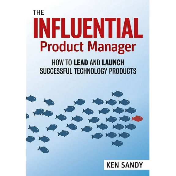 The Influential Product Manager: How to Lead and Launch Successful Technology Products, (Paperback)