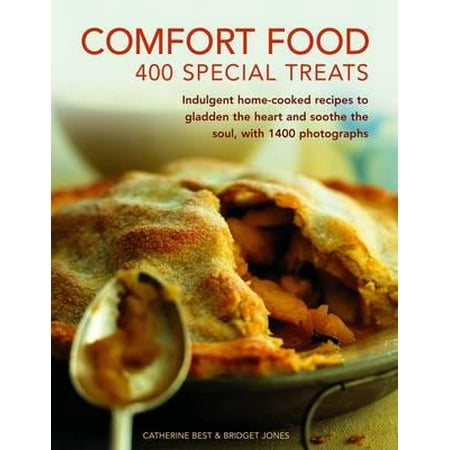 Comfort Food: 400 Special Treats : Indulgent Home-Cooked Recipes to Gladden the Heart and Soothe the Soul, with 1400