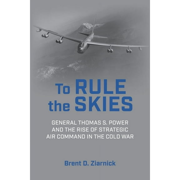 History of Military Aviation To Rule the Skies: General Thomas S. Power and the Rise of Strategic Air Command in the Cold War, (Hardcover)