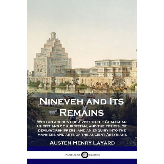 Nineveh and Its Remains: With an account of a visit to the Chaldæan Christians of Kurdistan, and the Yezidis, or devil-worshippers; and an enquiry into the manners and arts of the ancient Assyrians (P