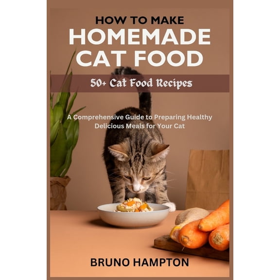 How to Make Homemade Cat Food: A Comprehensive Guide to Preparing Healthy Delicious Meals for Your Cat(Plus 50  Cat Food Recipes) (Paperback)