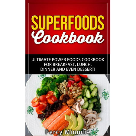 Superfoods Cookbook: Ultimate Power Foods Cookbook for Breakfast, Lunch, Dinner and EVEN Dessert! -