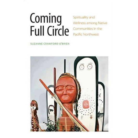 Coming Full Circle: Spirituality and Wellness Among Native Communities in the Pacific Northwest, (Hardcover)