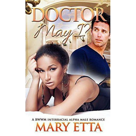 Doctor May I?: A BWWM Interracial Alpha Male Romance - (Best Alpha Male Romance Novels)