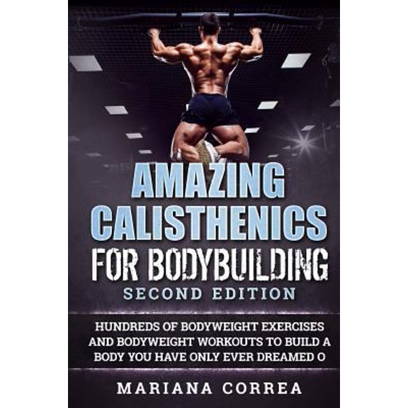 Pre-Owned AMAZING CALISTHENICS For BODYBUILDING SECOND EDITION: HUNDREDS OF BODYWEIGHT EXERCISES AND BODYWEIGHT WORKOUTS TO BUILD a BODY YOU HAVE ONLY EVER DREA (Paperback) 1725870711 9781725870710