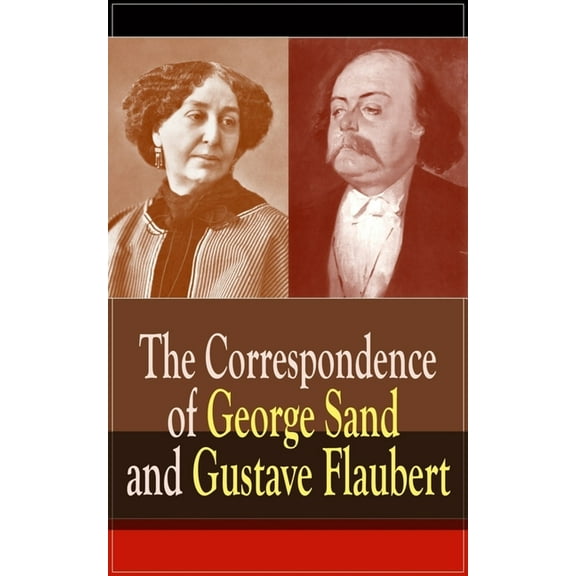 The Correspondence of George Sand and Gustave Flaubert: Collected Letters of the Most Influential French Authors, (Paperback)