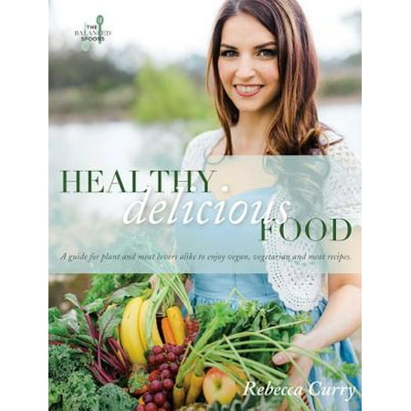 Healthy Delicious Food : A Guide for Plant- And Meat-Lovers Alike to Enjoy Vegan, Vegetarian and Meat (Best Vegetarian Recipes For Meat Lovers)
