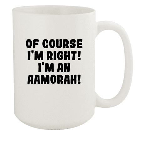 

Of Course I m Right! I m An Aamorah! - Ceramic 15oz White Mug White