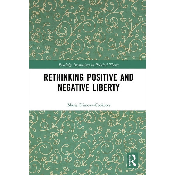 Routledge Innovations in Political Theor Rethinking Positive and Negative Liberty, (Paperback)