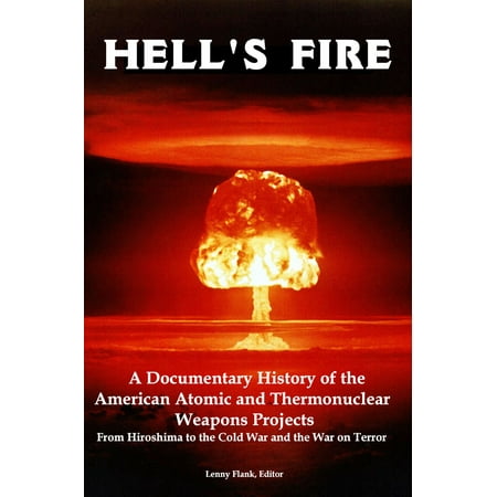 Hell's Fire: A Documentary History of the American Atomic and Thermonuclear Weapons Projects, from Hiroshima to the Cold War and the War on Terror - (Best American History Documentaries)
