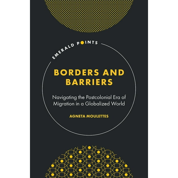 Emerald Points Borders and Barriers: Navigating the Postcolonial Era of Migration in a Globalized World, (Hardcover)