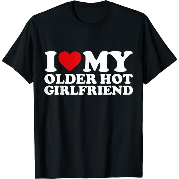 I Love My Older Hot Girlfriend I Heart My Girlfriend For BF Funny Creative Graphic T-Shirt
